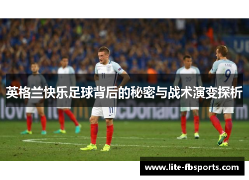 英格兰快乐足球背后的秘密与战术演变探析