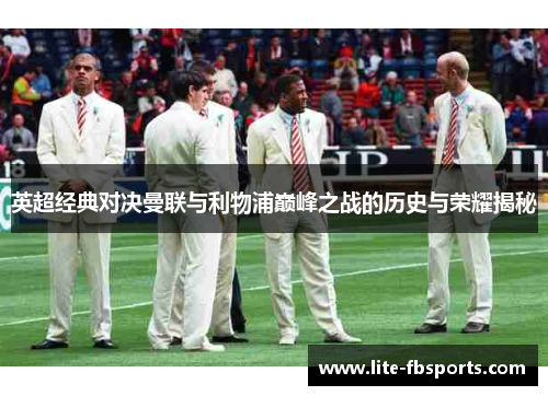 英超经典对决曼联与利物浦巅峰之战的历史与荣耀揭秘