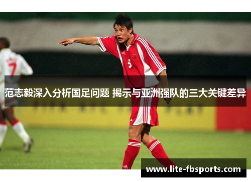 范志毅深入分析国足问题 揭示与亚洲强队的三大关键差异