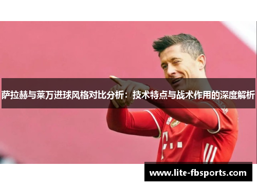 萨拉赫与莱万进球风格对比分析：技术特点与战术作用的深度解析