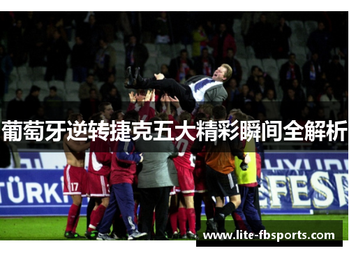 葡萄牙逆转捷克五大精彩瞬间全解析