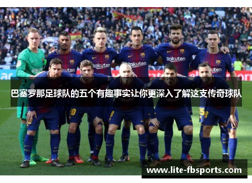 巴塞罗那足球队的五个有趣事实让你更深入了解这支传奇球队