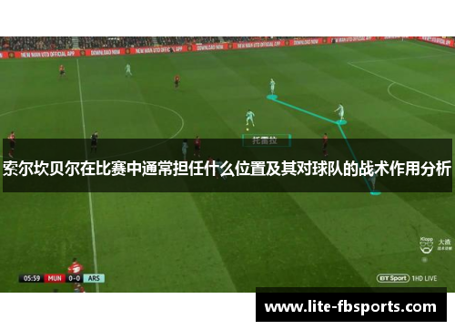 索尔坎贝尔在比赛中通常担任什么位置及其对球队的战术作用分析