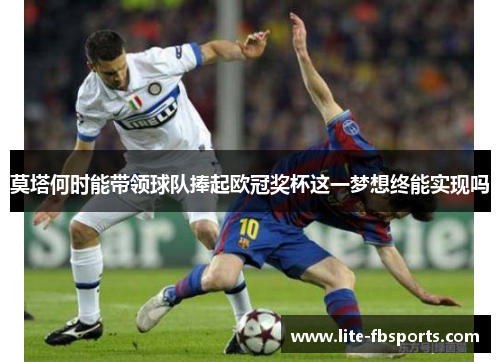 莫塔何时能带领球队捧起欧冠奖杯这一梦想终能实现吗