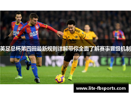英足总杯第四圈最新规则详解带你全面了解赛事晋级机制