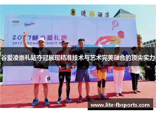 谷爱凌崇礼站夺冠展现精准技术与艺术完美融合的顶尖实力