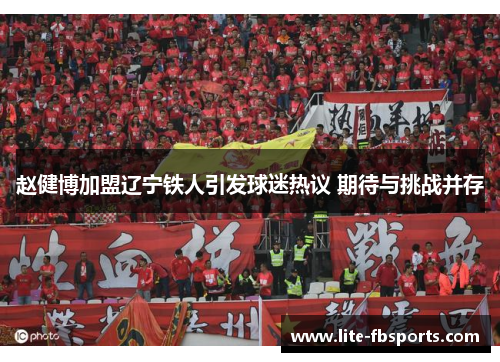 赵健博加盟辽宁铁人引发球迷热议 期待与挑战并存 赵健博加盟辽宁铁人引发球迷热议 期待与挑战并存