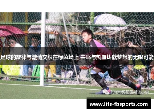 足球的旋律与激情交织在绿茵场上 共鸣与热血铸就梦想的无限可能 足球的旋律与激情交织在绿茵场上 共鸣与热血铸就梦想的无限可能