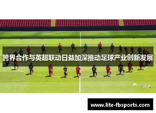 跨界合作与英超联动日益加深推动足球产业创新发展