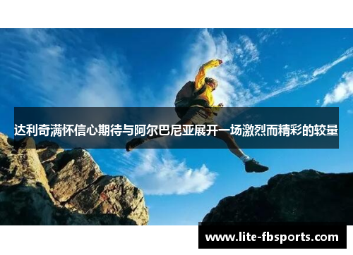 达利奇满怀信心期待与阿尔巴尼亚展开一场激烈而精彩的较量