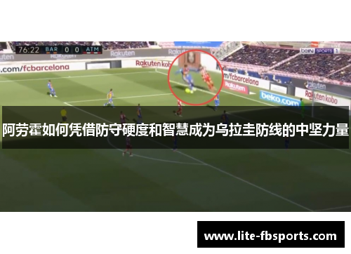 阿劳霍如何凭借防守硬度和智慧成为乌拉圭防线的中坚力量