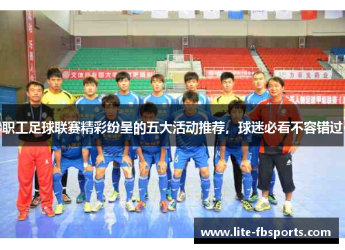 职工足球联赛精彩纷呈的五大活动推荐，球迷必看不容错过