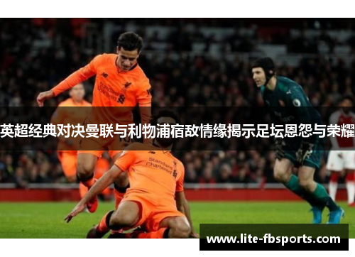 英超经典对决曼联与利物浦宿敌情缘揭示足坛恩怨与荣耀