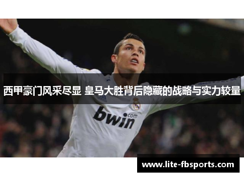 西甲豪门风采尽显 皇马大胜背后隐藏的战略与实力较量