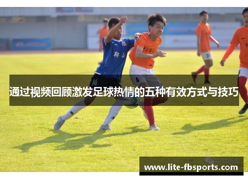 通过视频回顾激发足球热情的五种有效方式与技巧 通过视频回顾激发足球热情的五种有效方式与技巧