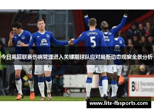 今日英超联赛伤病管理进入关键期球队应对最新动态观察全景分析 今日英超联赛伤病管理进入关键期球队应对最新动态观察全景分析