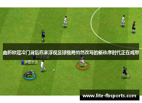 曲折欧冠冷门背后赢家浮现足球格局悄然改写的新秩序时代正在成形