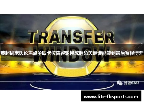 英超周末舆论焦点争四卡位阵容轮换成胜负关键谁能笑到最后赛程博弈