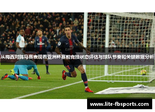 从梅西对阵马赛表现看亚洲杯赛前竞技状态评估与球队节奏和关键数据分析 从梅西对阵马赛表现看亚洲杯赛前竞技状态评估与球队节奏和关键数据分析