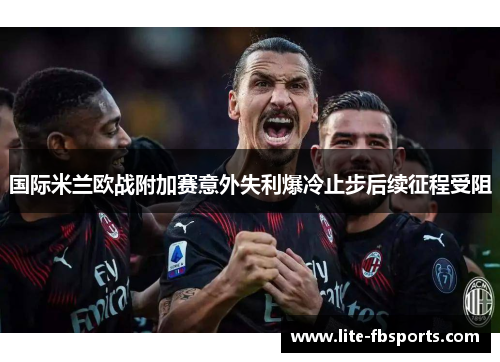 国际米兰欧战附加赛意外失利爆冷止步后续征程受阻