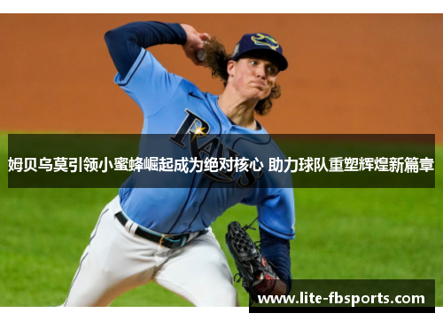 姆贝乌莫引领小蜜蜂崛起成为绝对核心 助力球队重塑辉煌新篇章