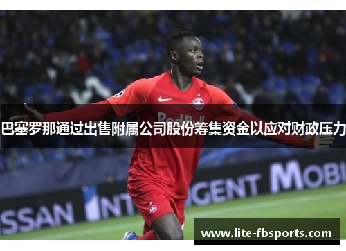 巴塞罗那通过出售附属公司股份筹集资金以应对财政压力