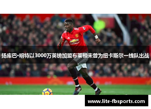 扬库巴·明特以3000万英镑加盟布莱顿未曾为纽卡斯尔一线队出战