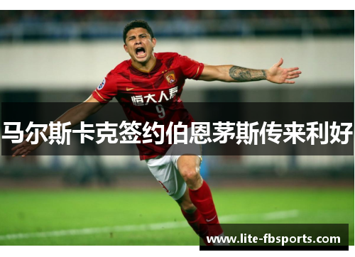 马尔斯卡克签约伯恩茅斯传来利好