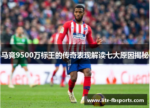 马竞9500万标王的传奇表现解读七大原因揭秘