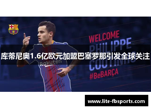 库蒂尼奥1.6亿欧元加盟巴塞罗那引发全球关注
