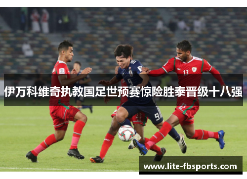 伊万科维奇执教国足世预赛惊险胜泰晋级十八强 伊万科维奇执教国足世预赛惊险胜泰晋级十八强
