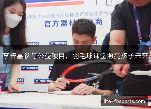 李梓嘉参与公益项目,羽毛球课堂照亮孩子未来 李梓嘉参与公益项目,羽毛球课堂照亮孩子未来