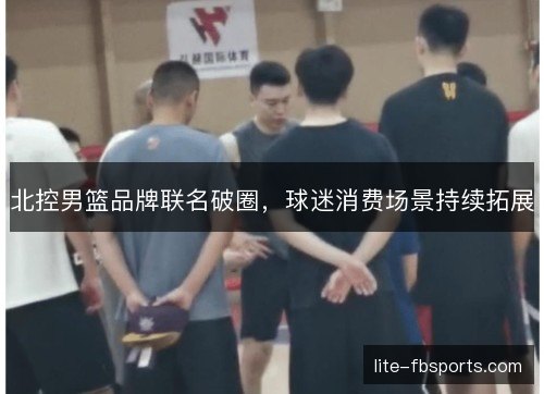 北控男篮品牌联名破圈，球迷消费场景持续拓展